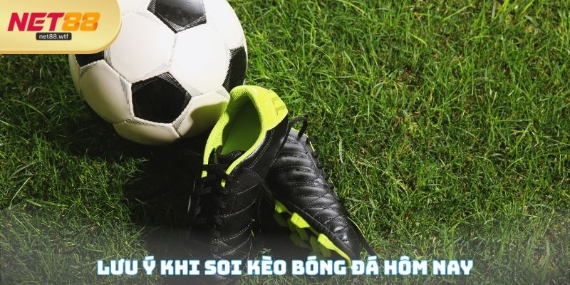 Lưu ý khi soi kèo bóng đá hôm nay an toàn